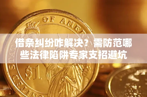 北京借条纠纷咋解决？需防范哪些法律陷阱专家支招避坑