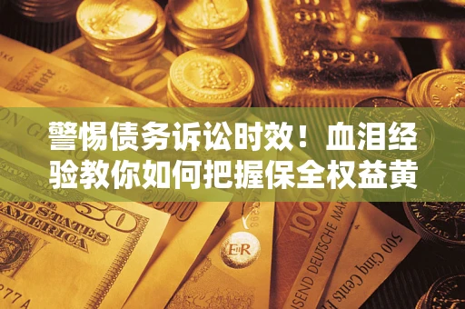 北京警惕债务诉讼时效！血泪经验教你如何把握保全权益黄金期