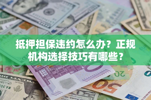 北京抵押担保违约怎么办？正规机构选择技巧有哪些？