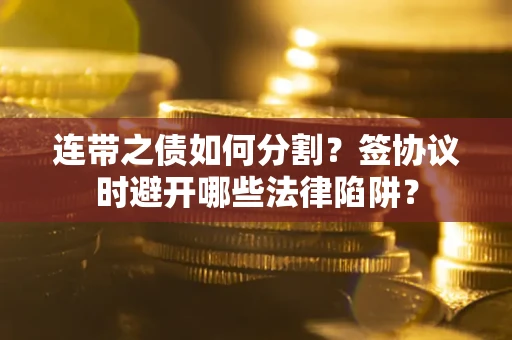 北京连带之债如何分割？签协议时避开哪些法律陷阱？
