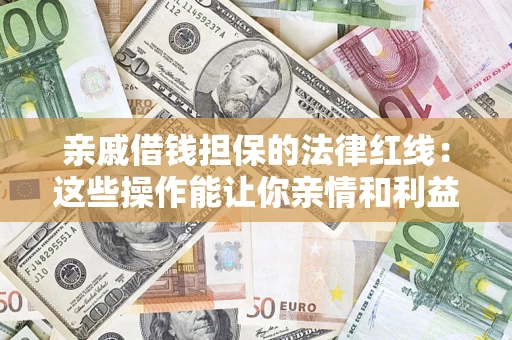 北京亲戚借钱担保的法律红线：这些操作能让你亲情和利益两不误