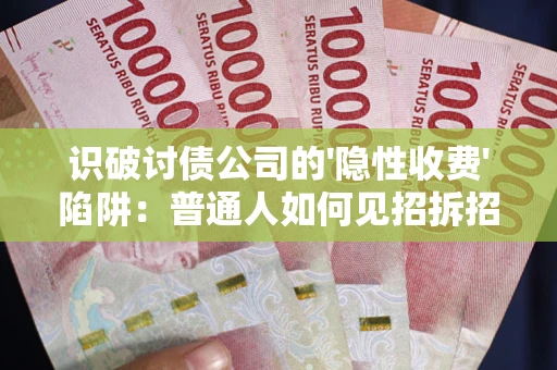 北京识破讨债公司的'隐性收费'陷阱：普通人如何见招拆招？