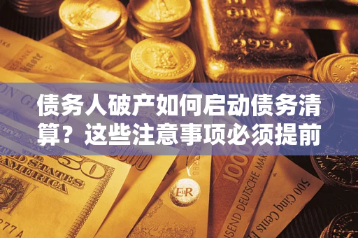 北京债务人破产如何启动债务清算？这些注意事项必须提前知道