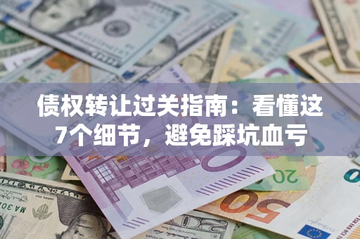 北京债权转让过关指南：看懂这7个细节，避免踩坑血亏