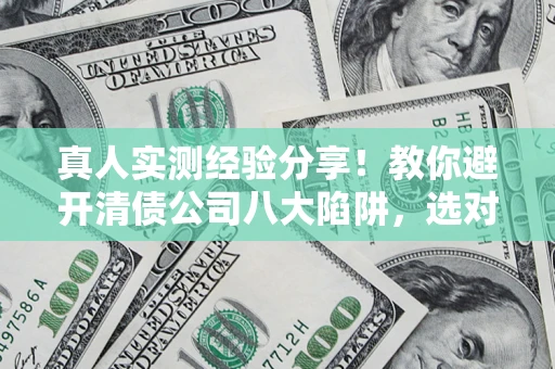 北京真人实测经验分享！教你避开清债公司八大陷阱，选对机构少走十年弯路