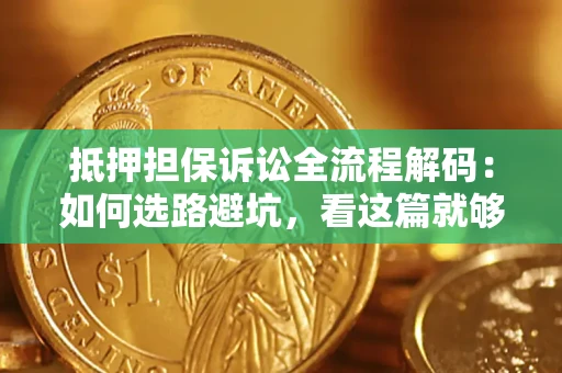 北京抵押担保诉讼全流程解码：如何选路避坑，看这篇就够了