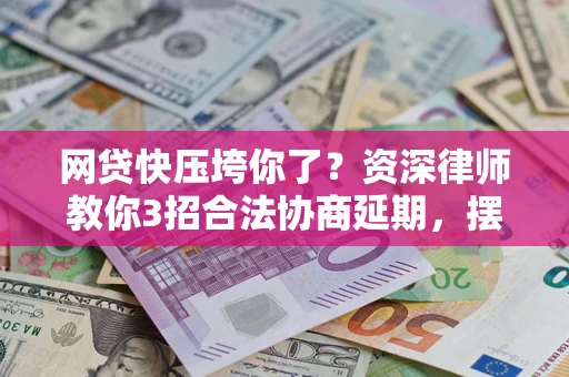 北京网贷快压垮你了？资深律师教你3招合法协商延期，摆脱暴力催收！
