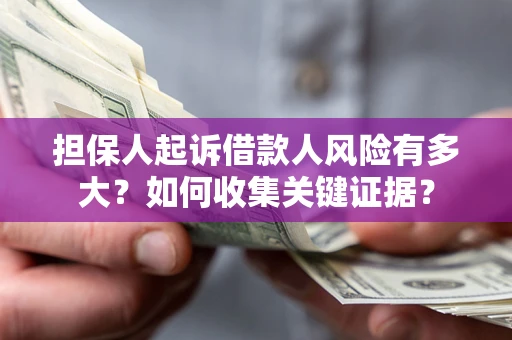 北京担保人起诉借款人风险有多大？如何收集关键证据？