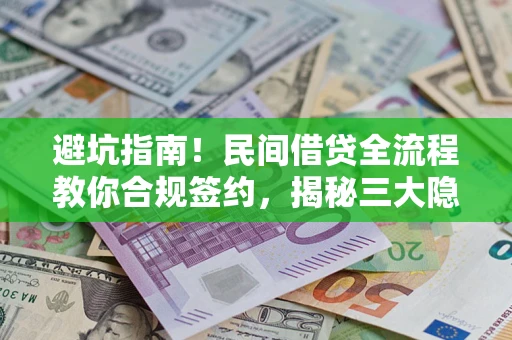 北京避坑指南！民间借贷全流程教你合规签约，揭秘三大隐形陷阱
