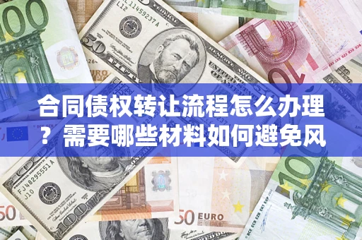 北京合同债权转让流程怎么办理？需要哪些材料如何避免风险？
