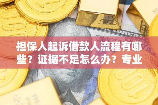 北京担保人起诉借款人流程有哪些？证据不足怎么办？专业律师解答