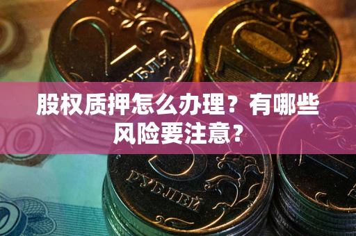 北京股权质押怎么办理？有哪些风险要注意？