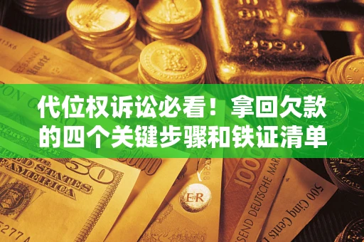 北京代位权诉讼必看!拿回欠款的四个关键步骤和铁证清单 北京代位权诉讼必看!拿回欠款的四个关键步骤和铁证清单