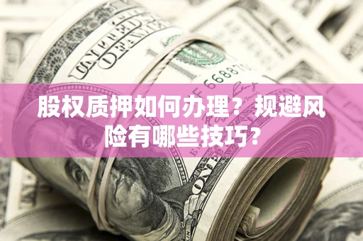 北京股权质押如何办理？规避风险有哪些技巧？