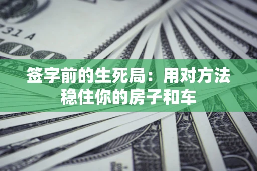 北京签字前的生死局：用对方法稳住你的房子和车