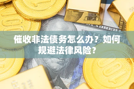 北京催收非法债务怎么办？如何规避法律风险？
