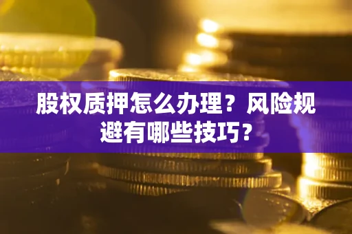 北京股权质押怎么办理？风险规避有哪些技巧？