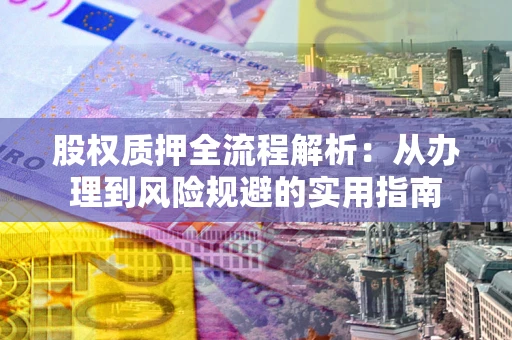 北京股权质押全流程解析：从办理到风险规避的实用指南