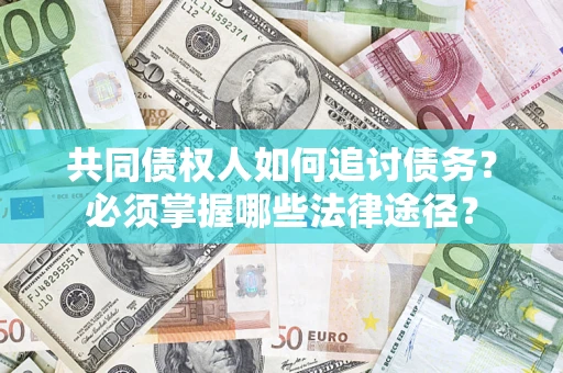 北京共同债权人如何追讨债务？必须掌握哪些法律途径？