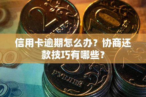北京信用卡逾期怎么办？协商还款技巧有哪些？