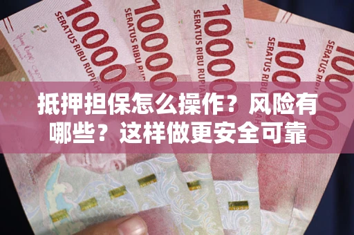 北京抵押担保怎么操作？风险有哪些？这样做更安全可靠