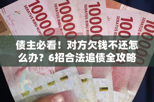 北京债主必看！对方欠钱不还怎么办？6招合法追债全攻略