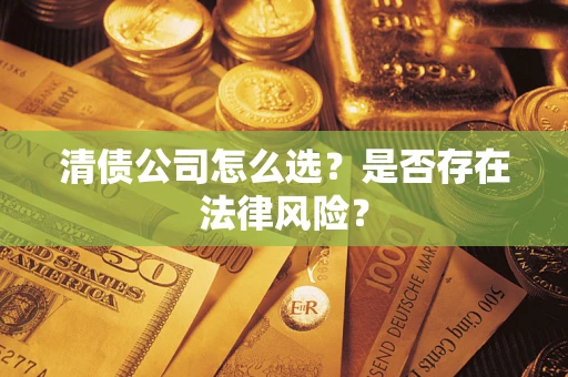 北京清债公司怎么选？是否存在法律风险？