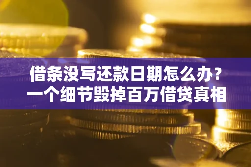 北京借条没写还款日期怎么办？一个细节毁掉百万借贷真相