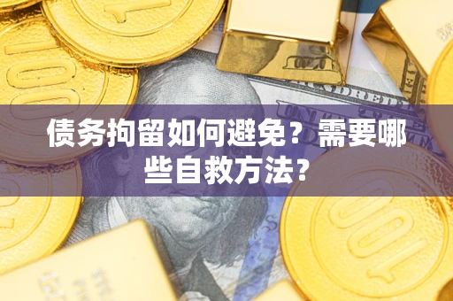 北京债务拘留如何避免？需要哪些自救方法？