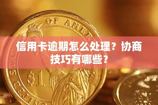 北京信用卡逾期怎么处理？协商技巧有哪些？