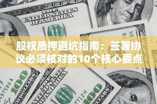 北京股权质押避坑指南:签署协议必须核对的10个核心要点 北京股权质押避坑指南:签署协议必须核对的10个核心要点