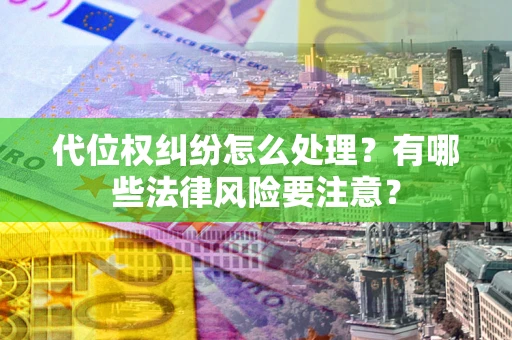 北京代位权纠纷怎么处理？有哪些法律风险要注意？