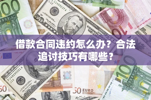 北京借款合同违约怎么办？合法追讨技巧有哪些？