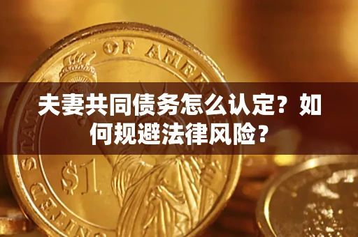 北京夫妻共同债务怎么认定？如何规避法律风险？