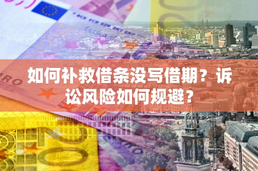 北京如何补救借条没写借期？诉讼风险如何规避？