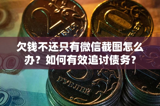 北京欠钱不还只有微信截图怎么办？如何有效追讨债务？