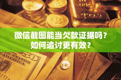 北京微信截图能当欠款证据吗？如何追讨更有效？
