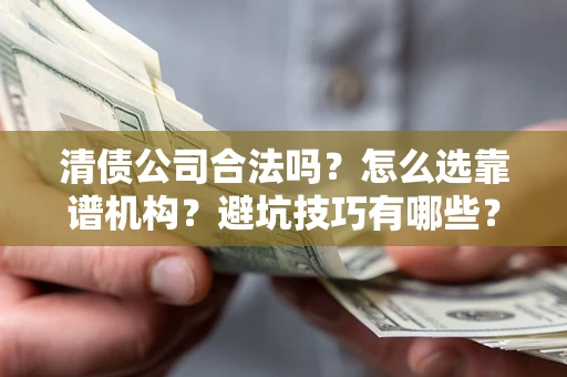 北京清债公司合法吗？怎么选靠谱机构？避坑技巧有哪些？