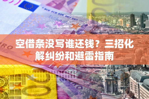 北京空借条没写谁还钱？三招化解纠纷和避雷指南