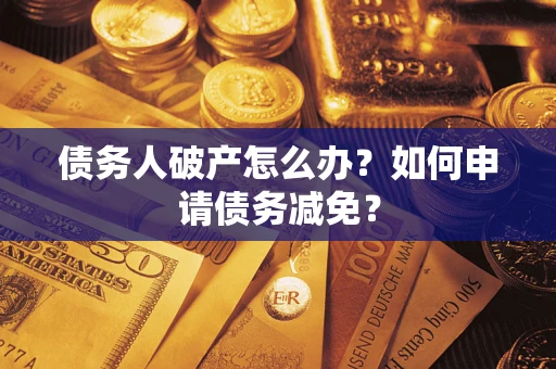 北京债务人破产怎么办？如何申请债务减免？