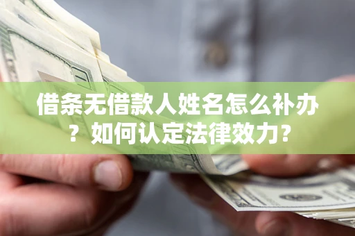 北京借条无借款人姓名怎么补办？如何认定法律效力？