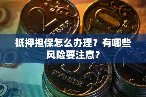 北京抵押担保怎么办理？有哪些风险要注意？