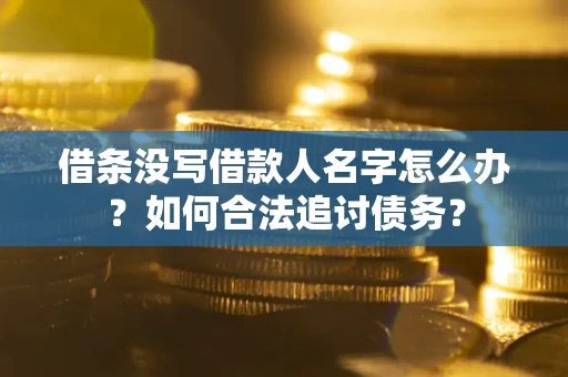 北京借条没写借款人名字怎么办？如何合法追讨债务？