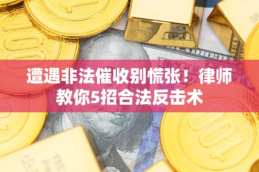 北京遭遇非法催收别慌张！律师教你5招合法反击术