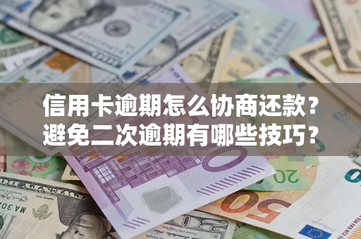 北京信用卡逾期怎么协商还款？避免二次逾期有哪些技巧？