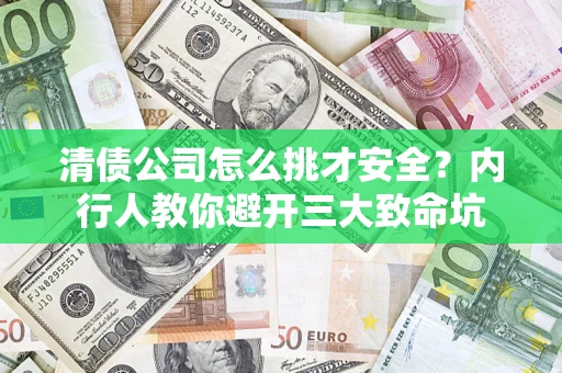 北京清债公司怎么挑才安全?内行人教你避开三大致命坑 北京清债公司怎么挑才安全?内行人教你避开三大致命坑