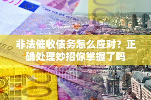 北京非法催收债务怎么应对？正确处理妙招你掌握了吗