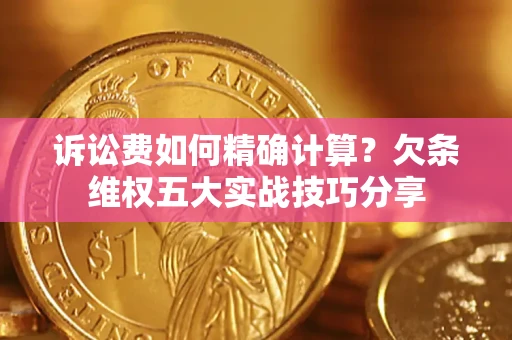 北京诉讼费如何精确计算？欠条维权五大实战技巧分享