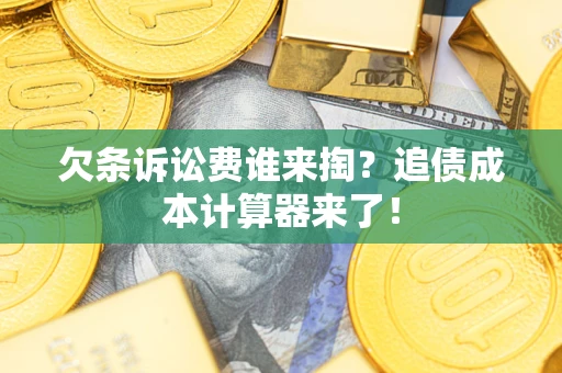 北京欠条诉讼费谁来掏？追债成本计算器来了！