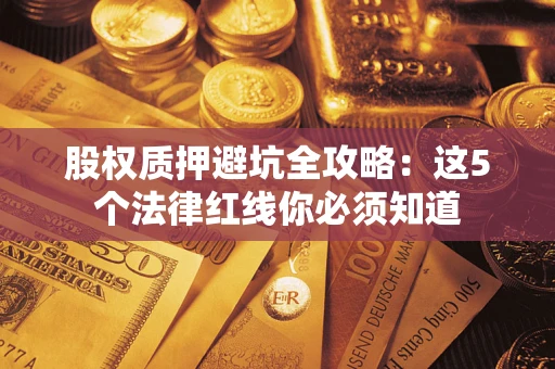 北京股权质押避坑全攻略：这5个法律红线你必须知道